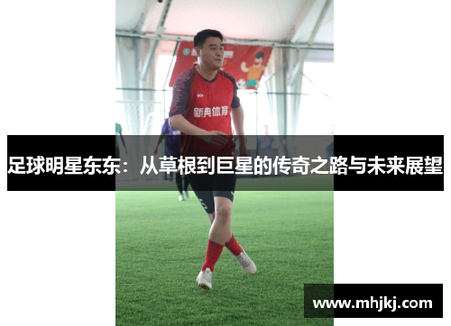 足球明星东东：从草根到巨星的传奇之路与未来展望