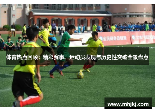 体育热点回顾：精彩赛事、运动员表现与历史性突破全景盘点