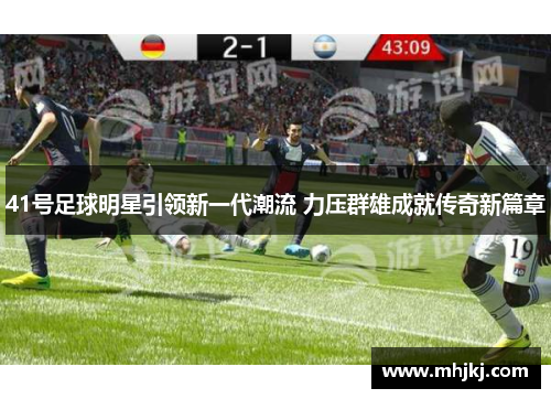 41号足球明星引领新一代潮流 力压群雄成就传奇新篇章