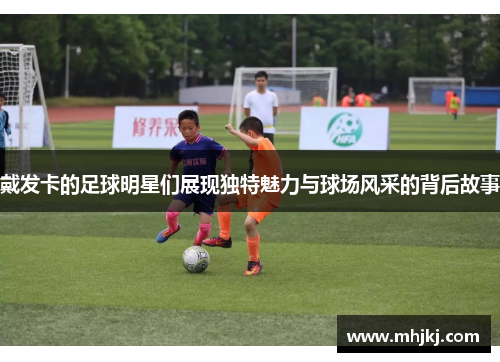 戴发卡的足球明星们展现独特魅力与球场风采的背后故事