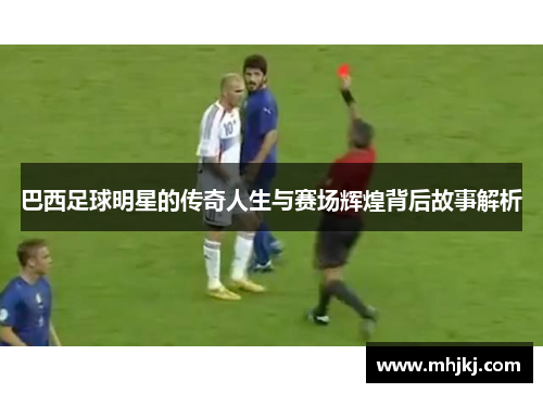 巴西足球明星的传奇人生与赛场辉煌背后故事解析