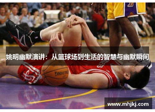 姚明幽默演讲：从篮球场到生活的智慧与幽默瞬间