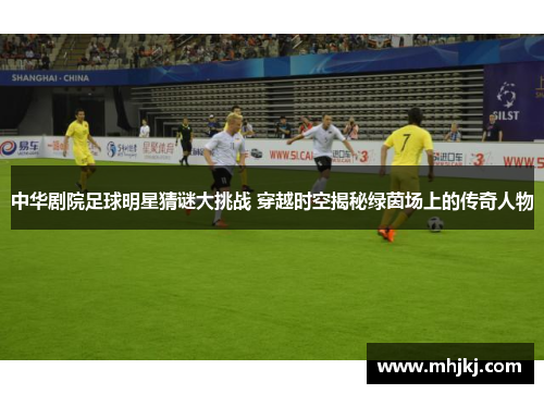 中华剧院足球明星猜谜大挑战 穿越时空揭秘绿茵场上的传奇人物