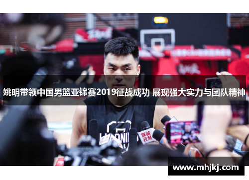 姚明带领中国男篮亚锦赛2019征战成功 展现强大实力与团队精神