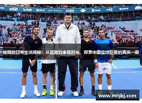 姚明的日常生活揭秘：从晨跑到家庭时光，探索中国篮球巨星的真实一面