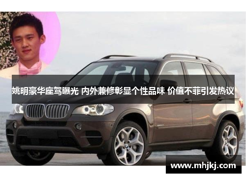 姚明豪华座驾曝光 内外兼修彰显个性品味 价值不菲引发热议