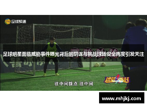 足球明星面临威胁事件曝光背后的阴谋与挑战球场安全再度引发关注