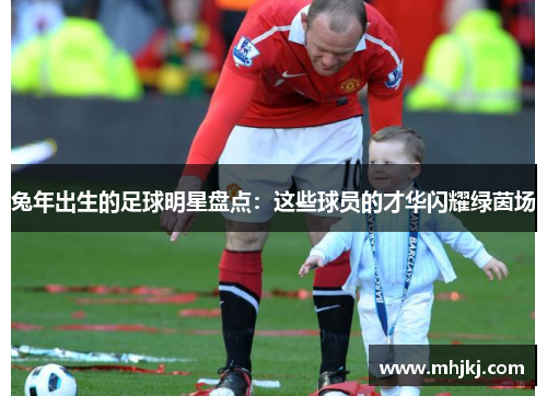 兔年出生的足球明星盘点：这些球员的才华闪耀绿茵场