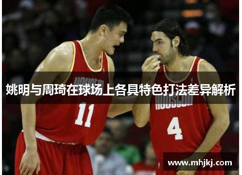 姚明与周琦在球场上各具特色打法差异解析