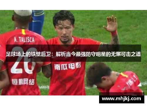 足球场上的铁壁后卫：解析当今最强防守明星的无懈可击之道