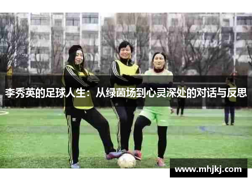 李秀英的足球人生：从绿茵场到心灵深处的对话与反思