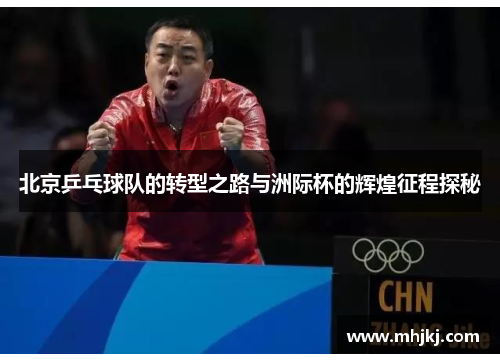 北京乒乓球队的转型之路与洲际杯的辉煌征程探秘