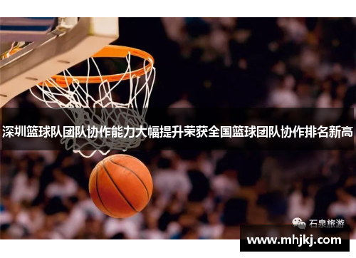 深圳篮球队团队协作能力大幅提升荣获全国篮球团队协作排名新高