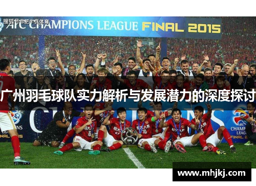 广州羽毛球队实力解析与发展潜力的深度探讨
