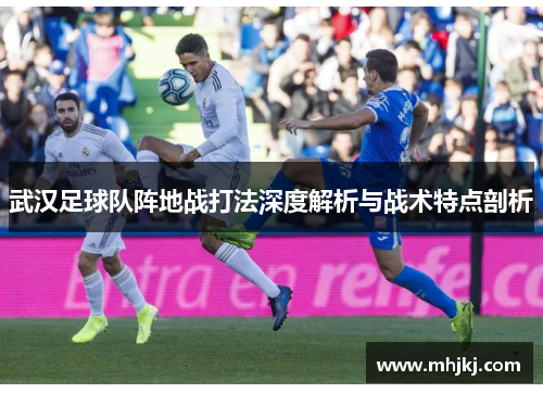 武汉足球队阵地战打法深度解析与战术特点剖析
