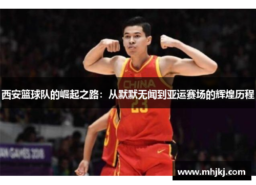 西安篮球队的崛起之路：从默默无闻到亚运赛场的辉煌历程