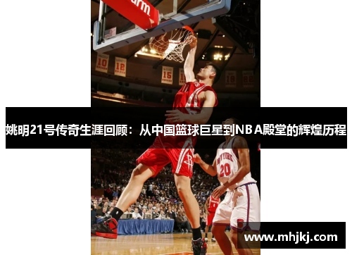 姚明21号传奇生涯回顾：从中国篮球巨星到NBA殿堂的辉煌历程