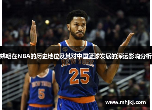 姚明在NBA的历史地位及其对中国篮球发展的深远影响分析