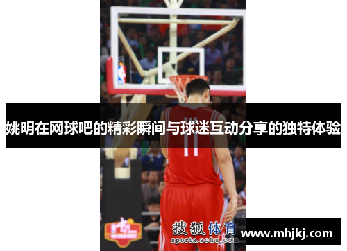 姚明在网球吧的精彩瞬间与球迷互动分享的独特体验