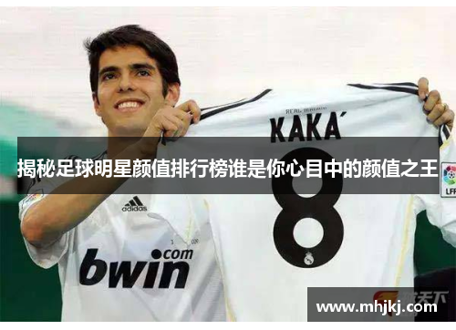 揭秘足球明星颜值排行榜谁是你心目中的颜值之王