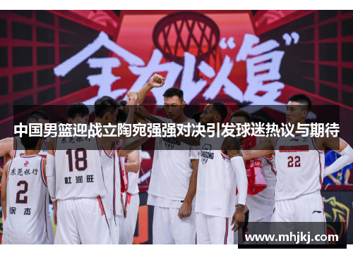 中国男篮迎战立陶宛强强对决引发球迷热议与期待