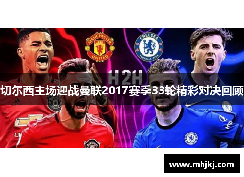 切尔西主场迎战曼联2017赛季33轮精彩对决回顾