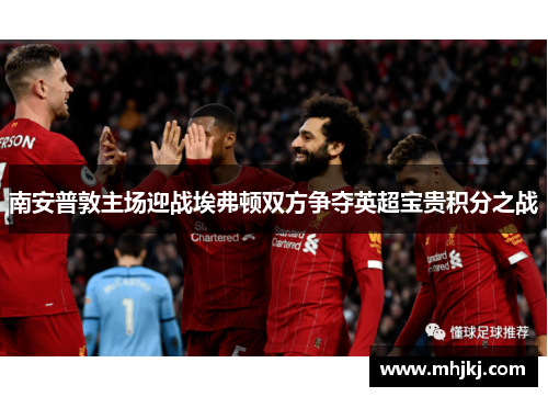 南安普敦主场迎战埃弗顿双方争夺英超宝贵积分之战