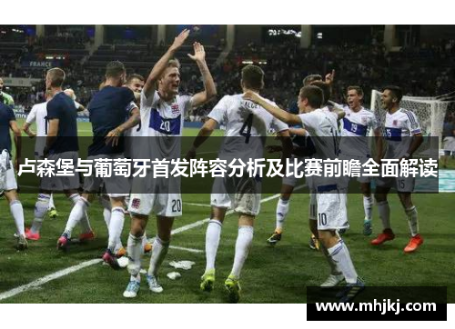卢森堡与葡萄牙首发阵容分析及比赛前瞻全面解读