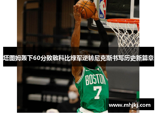 塔图姆轰下60分致敬科比绿军逆转尼克斯书写历史新篇章