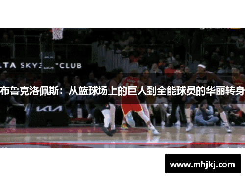 布鲁克洛佩斯：从篮球场上的巨人到全能球员的华丽转身