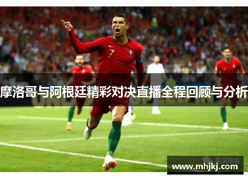 摩洛哥与阿根廷精彩对决直播全程回顾与分析