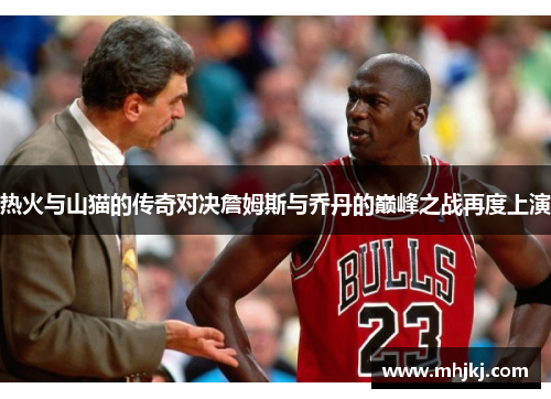 热火与山猫的传奇对决詹姆斯与乔丹的巅峰之战再度上演