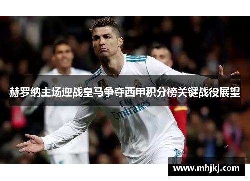 赫罗纳主场迎战皇马争夺西甲积分榜关键战役展望